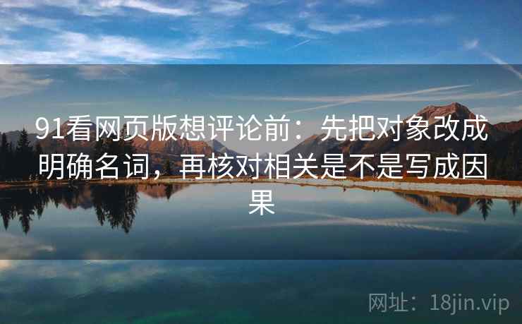 91看网页版想评论前:先把对象改成明确名词,再核对相关是不是写成因果 91看网页版想评论前:先把对象改成明确名词,再核对相关是不是写成因果