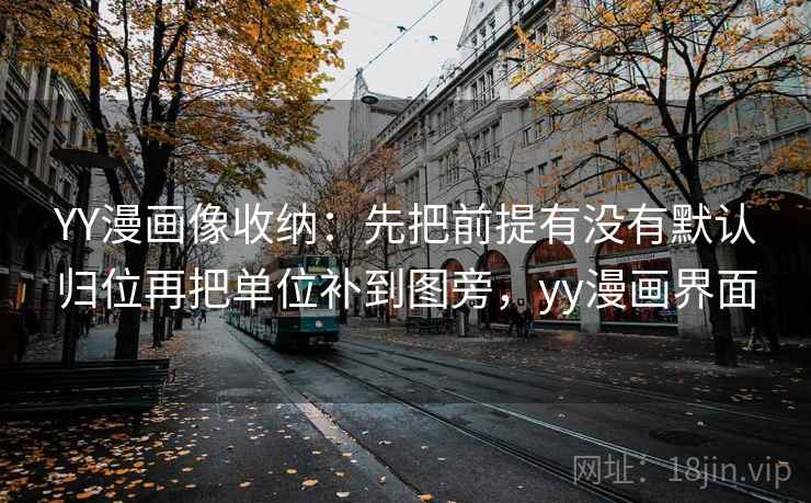 YY漫画像收纳:先把前提有没有默认归位再把单位补到图旁,yy漫画界面 YY漫画像收纳:先把前提有没有默认归位再把单位补到图旁,yy漫画界面