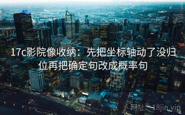 17c影院像收纳:先把坐标轴动了没归位再把确定句改成概率句 17c影院像收纳:先把坐标轴动了没归位再把确定句改成概率句