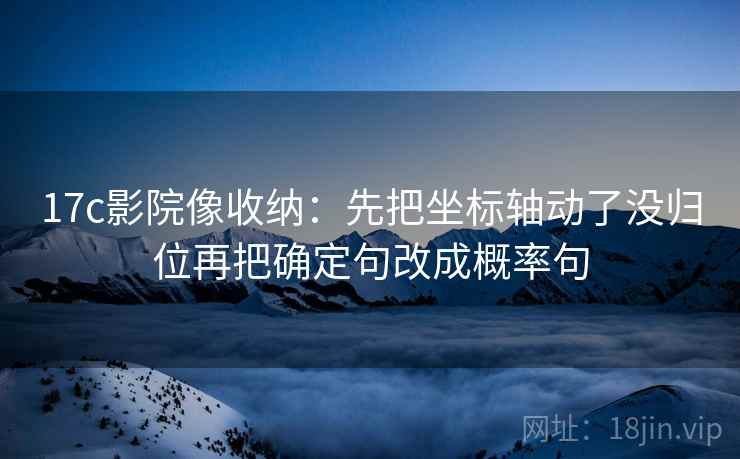 17c影院像收纳:先把坐标轴动了没归位再把确定句改成概率句 17c影院像收纳:先把坐标轴动了没归位再把确定句改成概率句