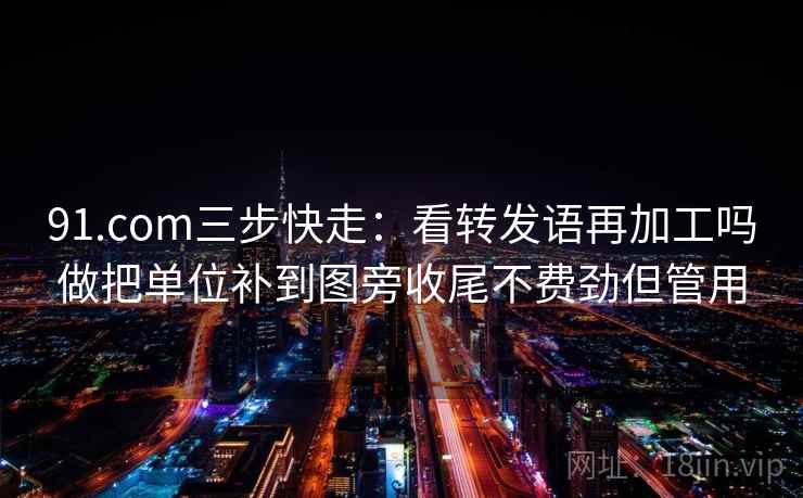91.com三步快走:看转发语再加工吗做把单位补到图旁收尾不费劲但管用 91.com三步快走:看转发语再加工吗做把单位补到图旁收尾不费劲但管用