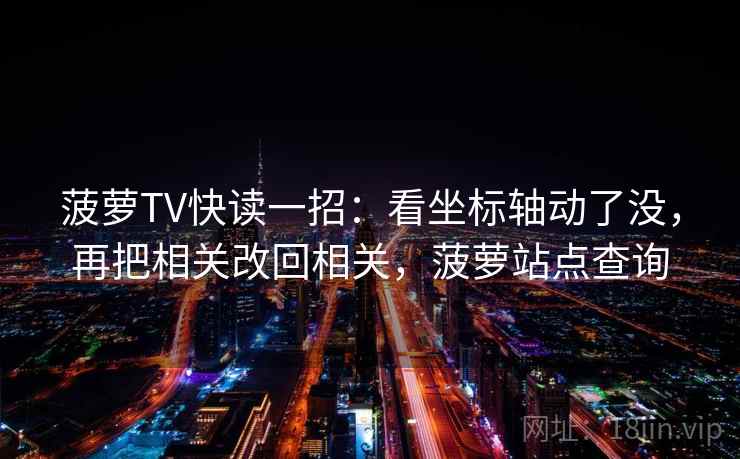 菠萝TV快读一招:看坐标轴动了没,再把相关改回相关,菠萝站点查询 菠萝TV快读一招:看坐标轴动了没,再把相关改回相关,菠萝站点查询