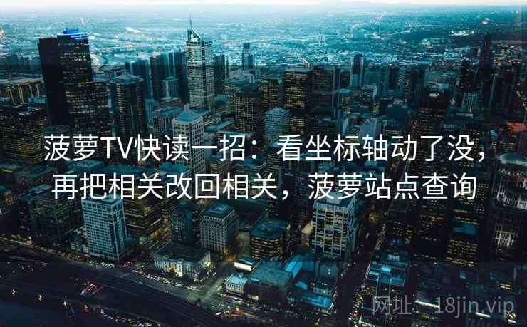 菠萝TV快读一招:看坐标轴动了没,再把相关改回相关,菠萝站点查询 菠萝TV快读一招:看坐标轴动了没,再把相关改回相关,菠萝站点查询