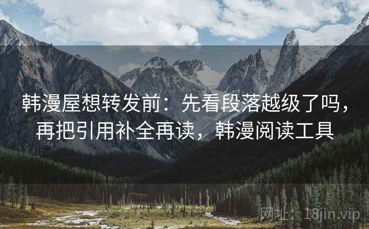 韩漫屋想转发前:先看段落越级了吗,再把引用补全再读,韩漫阅读工具 韩漫屋想转发前:先看段落越级了吗,再把引用补全再读,韩漫阅读工具