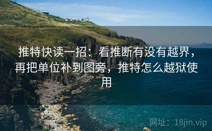 推特快读一招:看推断有没有越界,再把单位补到图旁,推特怎么越狱使用 推特快读一招:看推断有没有越界,再把单位补到图旁,推特怎么越狱使用