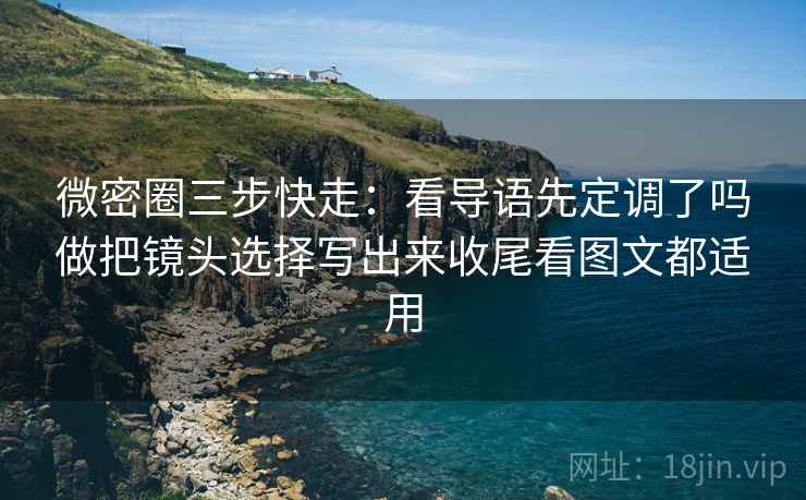 微密圈三步快走:看导语先定调了吗做把镜头选择写出来收尾看图文都适用 微密圈三步快走:看导语先定调了吗做把镜头选择写出来收尾看图文都适用