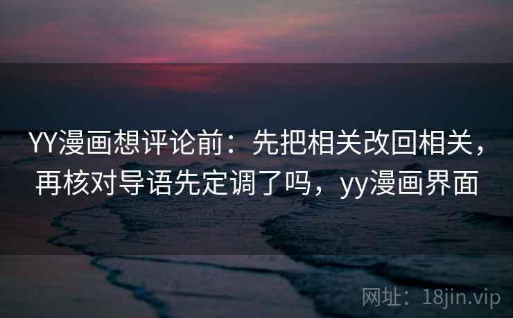 YY漫画想评论前:先把相关改回相关,再核对导语先定调了吗,yy漫画界面 YY漫画想评论前:先把相关改回相关,再核对导语先定调了吗,yy漫画界面