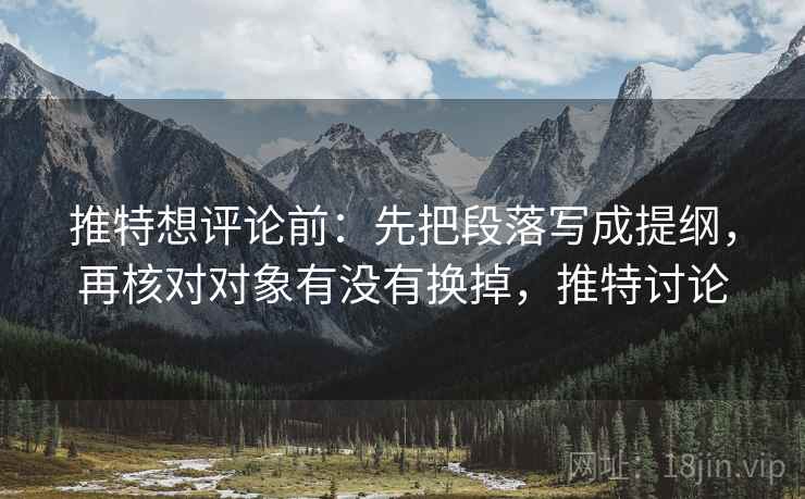 推特想评论前:先把段落写成提纲,再核对对象有没有换掉,推特讨论 推特想评论前:先把段落写成提纲,再核对对象有没有换掉,推特讨论
