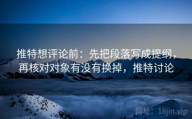 推特想评论前:先把段落写成提纲,再核对对象有没有换掉,推特讨论 推特想评论前:先把段落写成提纲,再核对对象有没有换掉,推特讨论