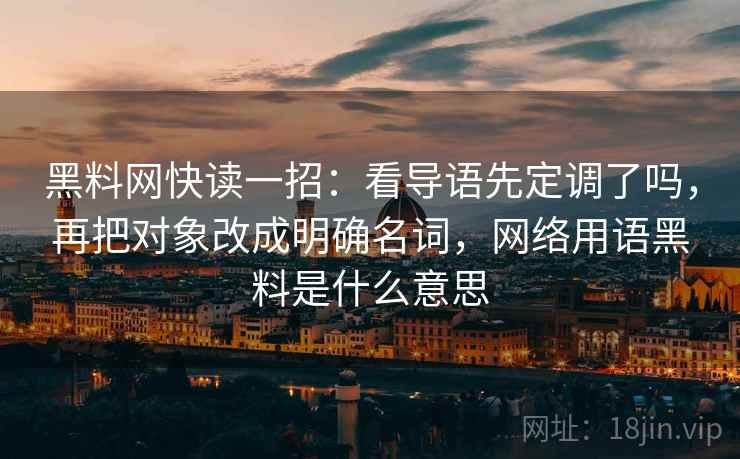 黑料网快读一招:看导语先定调了吗,再把对象改成明确名词,网络用语黑料是什么意思 黑料网快读一招:看导语先定调了吗,再把对象改成明确名词,网络用语黑料是什么意思